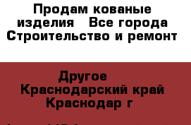 Продам кованые изделия - Все города Строительство и ремонт » Другое   . Краснодарский край,Краснодар г.